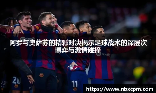 阿罗与奥萨苏的精彩对决揭示足球战术的深层次博弈与激情碰撞