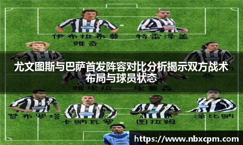 尤文图斯与巴萨首发阵容对比分析揭示双方战术布局与球员状态