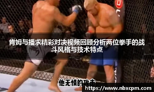 肯姆与播求精彩对决视频回顾分析两位拳手的战斗风格与技术特点